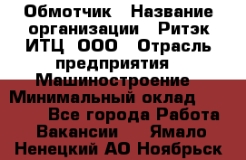 Обмотчик › Название организации ­ Ритэк-ИТЦ, ООО › Отрасль предприятия ­ Машиностроение › Минимальный оклад ­ 32 000 - Все города Работа » Вакансии   . Ямало-Ненецкий АО,Ноябрьск г.